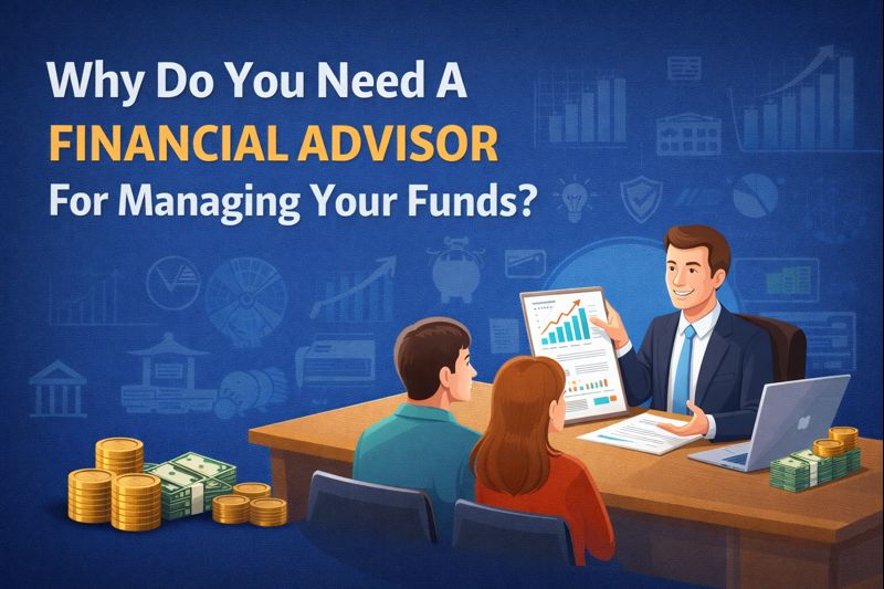 Why do you need a financial advisor for managing your funds?